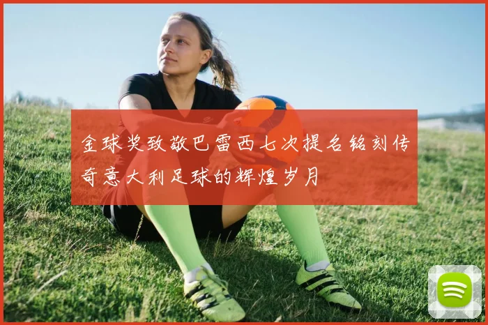 金球奖致敬巴雷西七次提名铭刻传奇意大利足球的辉煌岁月