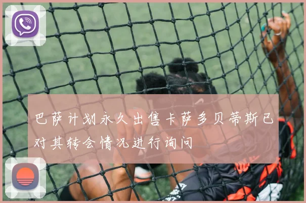 巴萨计划永久出售卡萨多贝蒂斯已对其转会情况进行询问