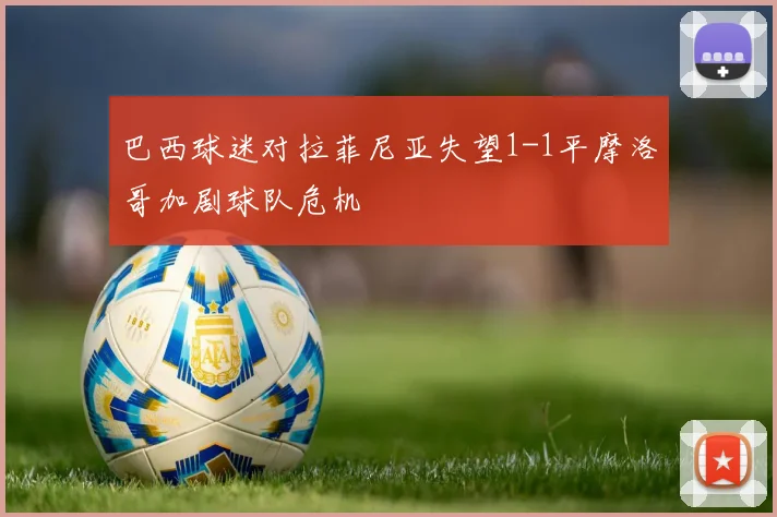 巴西球迷对拉菲尼亚失望1-1平摩洛哥加剧球队危机